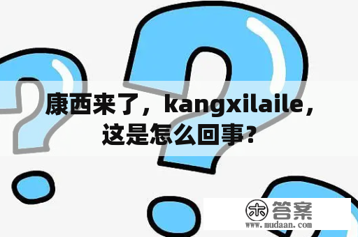 康西来了，kangxilaile，这是怎么回事？