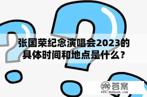 张国荣纪念演唱会2023的具体时间和地点是什么？