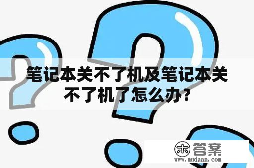 笔记本关不了机及笔记本关不了机了怎么办？