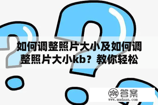 如何调整照片大小及如何调整照片大小kb？教你轻松搞定！