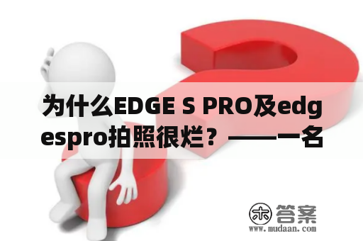 为什么EDGE S PRO及edgespro拍照很烂？——一名摄影爱好者的调查