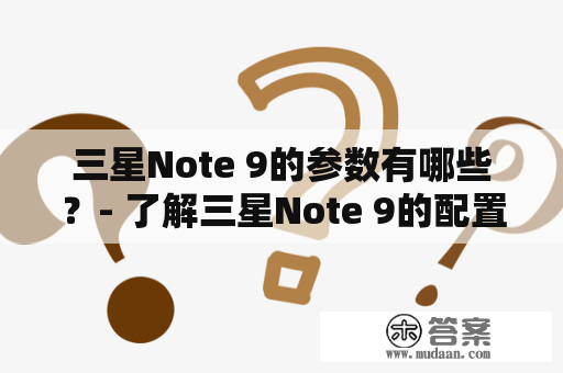 三星Note 9的参数有哪些？- 了解三星Note 9的配置