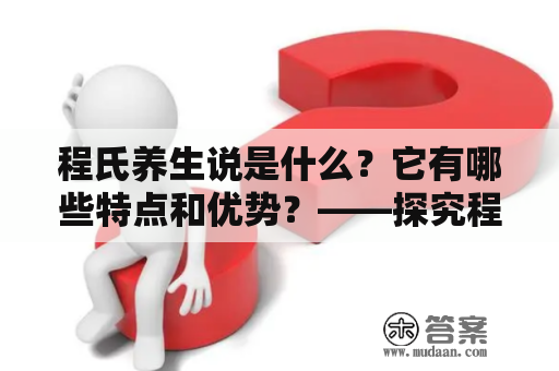 程氏养生说是什么？它有哪些特点和优势？——探究程氏养生的知名理论与实践