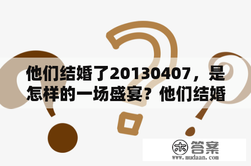 他们结婚了20130407，是怎样的一场盛宴？他们结婚了2013完整版，又有哪些细节惊艳了大家？