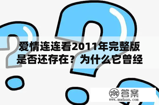 爱情连连看2011年完整版是否还存在？为什么它曾经大受欢迎？怎样下载它？（爱情连连看2011、连连看、游戏、下载、安装）