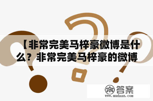 【非常完美马梓豪微博是什么？非常完美马梓豪的微博有哪些精彩内容？】