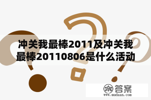 冲关我最棒2011及冲关我最棒20110806是什么活动？如何参与并取得好成绩？