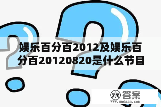 娱乐百分百2012及娱乐百分百20120820是什么节目？其主持人、嘉宾、内容和亮点有哪些？