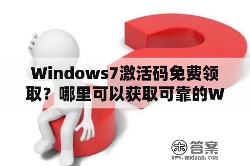 Windows7激活码免费领取？哪里可以获取可靠的Windows7激活码？