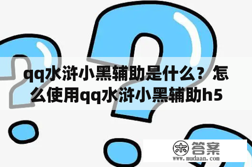 qq水浒小黑辅助是什么？怎么使用qq水浒小黑辅助h5？