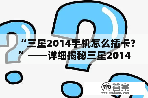 “三星2014手机怎么插卡？”——详细揭秘三星2014手机插卡方式