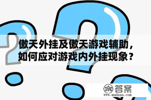 傲天外挂及傲天游戏辅助，如何应对游戏内外挂现象？