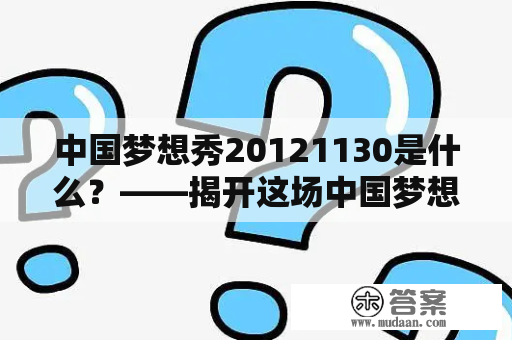 中国梦想秀20121130是什么？——揭开这场中国梦想秀的神秘面纱