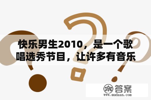 快乐男生2010，是一个歌唱选秀节目，让许多有音乐梦想的年轻人有了展现自己的机会。那么，快乐男生2010是什么时候开始的？这个节目有哪些特别之处？参赛选手经历了怎样的比赛历程？