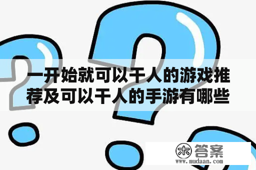 一开始就可以干人的游戏推荐及可以干人的手游有哪些？