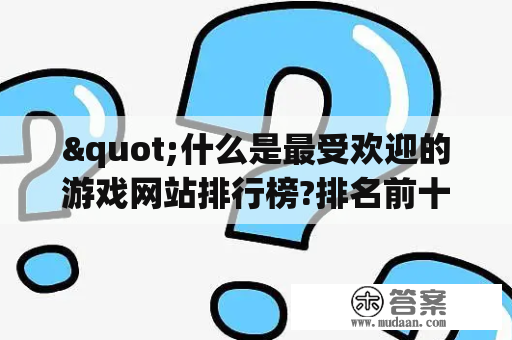 "什么是最受欢迎的游戏网站排行榜?排名前十名是哪些网站?"