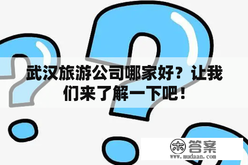 武汉旅游公司哪家好？让我们来了解一下吧！