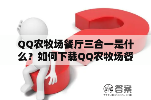 QQ农牧场餐厅三合一是什么？如何下载QQ农牧场餐厅三合一手机版？