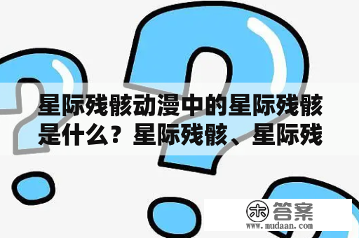 星际残骸动漫中的星际残骸是什么？星际残骸、星际残骸动漫