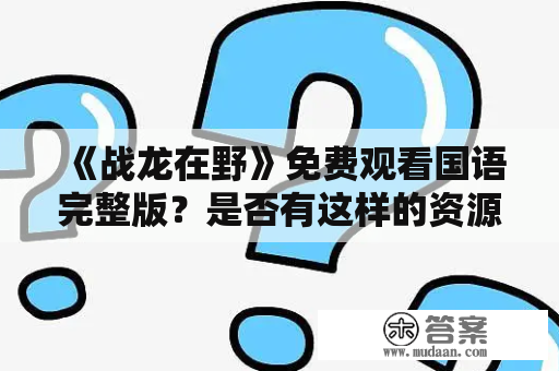 《战龙在野》免费观看国语完整版？是否有这样的资源？