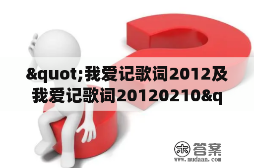 "我爱记歌词2012及我爱记歌词20120210" 这两个活动的具体内容和参与方式是什么？