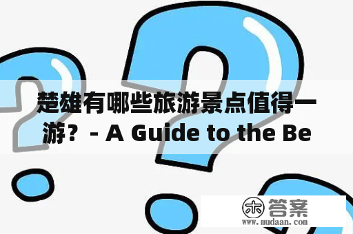 楚雄有哪些旅游景点值得一游？- A Guide to the Best Tourist Attractions in Chuxiong