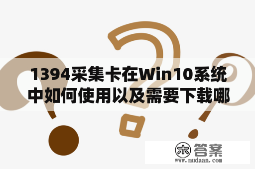 1394采集卡在Win10系统中如何使用以及需要下载哪些1394采集卡驱动呢？