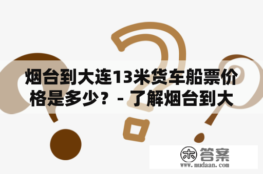 烟台到大连13米货车船票价格是多少？- 了解烟台到大连13米货车船票收费标准