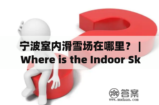 宁波室内滑雪场在哪里？ | Where is the Indoor Skiing Resort in Ningbo?