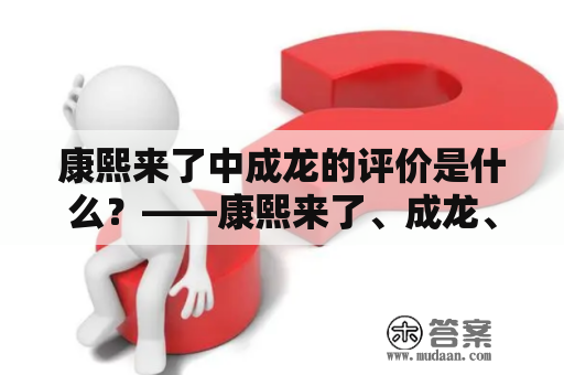 康熙来了中成龙的评价是什么？——康熙来了、成龙、评价、视频