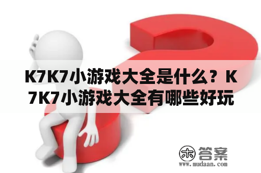 K7K7小游戏大全是什么？K7K7小游戏大全有哪些好玩的游戏？怎么玩K7K7小游戏大全中的游戏？