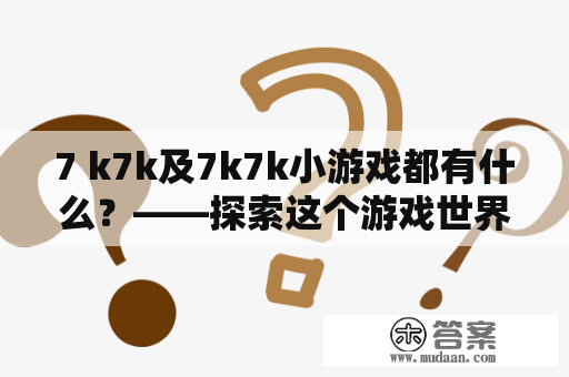 7 k7k及7k7k小游戏都有什么？——探索这个游戏世界