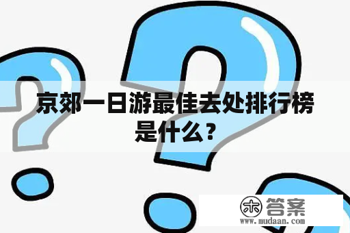 京郊一日游最佳去处排行榜是什么？