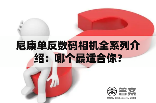 尼康单反数码相机全系列介绍：哪个最适合你？