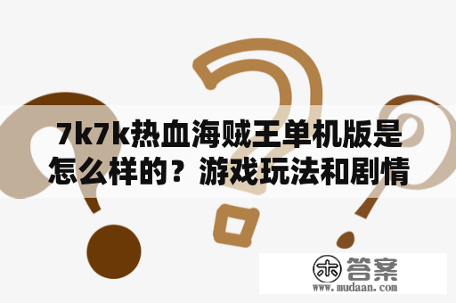 7k7k热血海贼王单机版是怎么样的？游戏玩法和剧情如何？