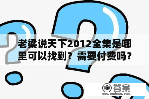 老梁说天下2012全集是哪里可以找到？需要付费吗？