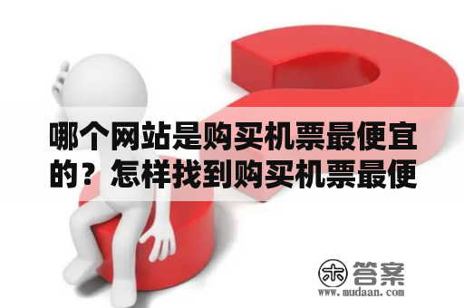 哪个网站是购买机票最便宜的？怎样找到购买机票最便宜的网站？