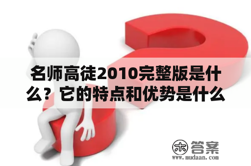 名师高徒2010完整版是什么？它的特点和优势是什么？