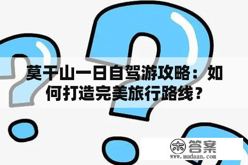 莫干山一日自驾游攻略：如何打造完美旅行路线？