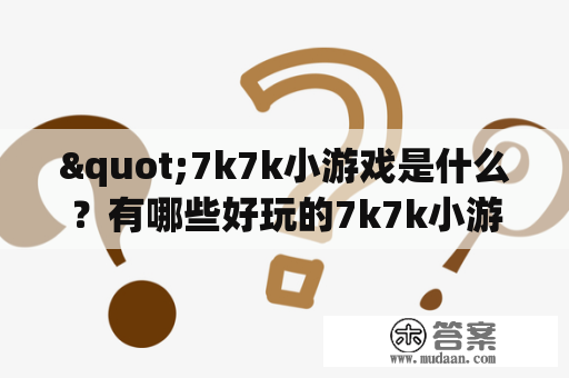 "7k7k小游戏是什么？有哪些好玩的7k7k小游戏推荐？"