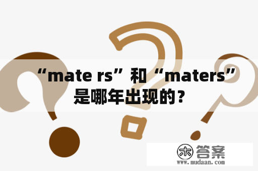 “mate rs”和“maters”是哪年出现的？