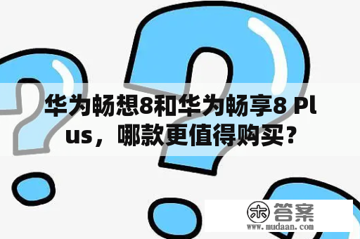 华为畅想8和华为畅享8 Plus，哪款更值得购买？