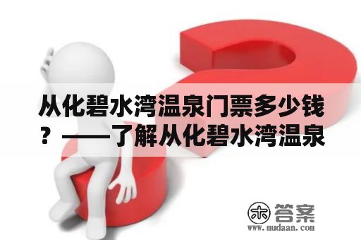 从化碧水湾温泉门票多少钱？——了解从化碧水湾温泉门票价格及其它相关信息