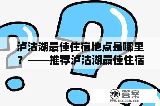 泸沽湖最佳住宿地点是哪里？——推荐泸沽湖最佳住宿地点