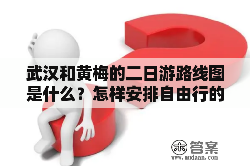 武汉和黄梅的二日游路线图是什么？怎样安排自由行的时间最合理？该注意哪些细节？