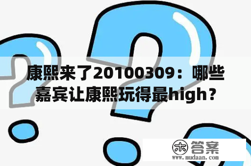 康熙来了20100309：哪些嘉宾让康熙玩得最high？