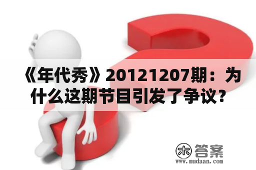 《年代秀》20121207期：为什么这期节目引发了争议？年代秀、20121207期、争议