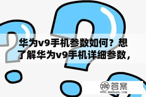 华为v9手机参数如何？想了解华为v9手机详细参数，来看看这篇介绍吧！