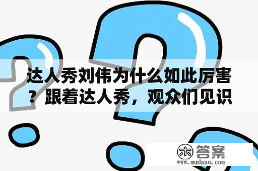 达人秀刘伟为什么如此厉害？跟着达人秀，观众们见识到了各种各样的才艺，其中刘伟的表演无疑是最为惊艳的。这位达人不仅能用手弹奏钢琴，更是能用双脚弹奏钢琴，让观众们大呼过瘾。