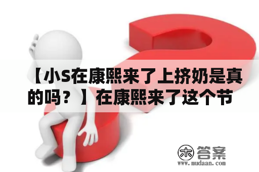 【小S在康熙来了上挤奶是真的吗？】在康熙来了这个节目中，小S经常会做出一些令人惊奇的举动，比如说她曾经在现场挤过奶，这到底是真是假呢？